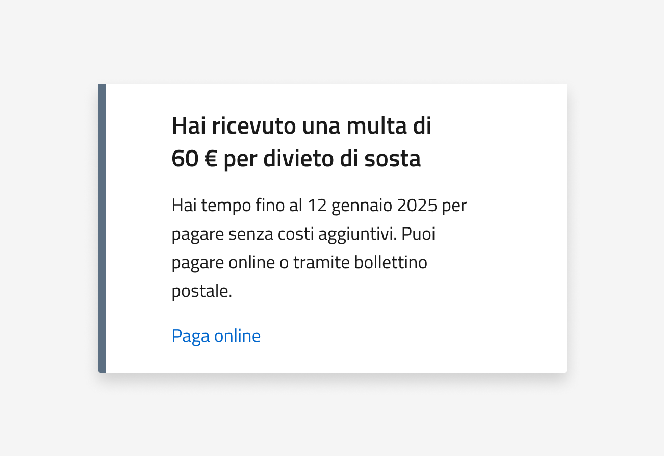 Hai ricevuto una multa di 60 euro per divieto di sosta. Hai tempo fino al 12 gennaio 2025 per pagare senza costi aggiuntivi. Puoi pagare online o tramite bollettino postale. Paga online.